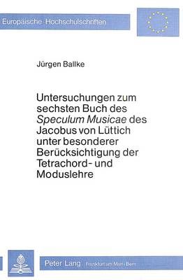 Untersuchungen Zum Sechsten Buch Des -Speculum Musicae- Des Jacobus Von Luettich Unter Besonderer Beruecksichtigung Der Tetrachord- Und Moduslehre