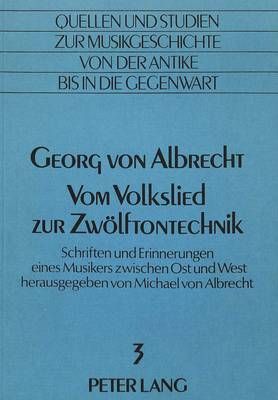 Georg Von Albrecht- Vom Volkslied Zur Zwoelftontechnik: Schriften Und Erinnerungen Eines Musikers Zwischen Ost Und West