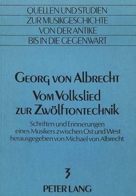 Georg Von Albrecht. Vom Volkslied Zur Zwoelftontechnik: Schriften Und Erinnerungen Eines Musikers Zwischen Ost Und West