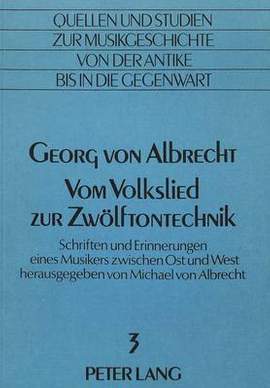 Georg Von Albrecht- Vom Volkslied Zur Zwoelftontechnik: Schriften Und Erinnerungen Eines Musikers Zwischen Ost Und West