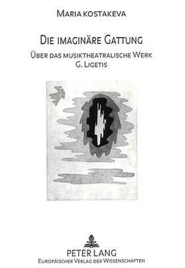Die Imaginaere Gattung: Ueber Das Musiktheatralische Werk G. Ligetis