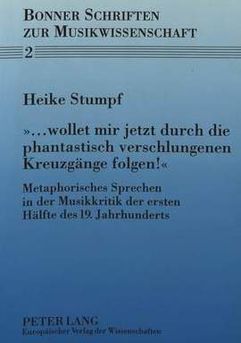 Wollet Mir Jetzt Durch Die Phantastisch Verschlungenen Kreuzgaenge Folgen?-: Metaphorisches Sprechen in Der Musikkritik Der Ersten Haelfte Des 19. Jahrhunderts