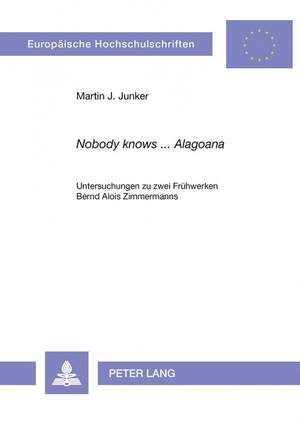 «Nobody Knows ... Alagoana»: Untersuchungen Zu Zwei Fruehwerken Bernd Alois Zimmermanns