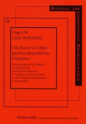 Das Klavier ALS Mittel Gesellschaftspolitischer Distinktion: Kultursoziologische Fallstudie Zur Entwicklung Der Klavierbauindustrie in England Und Deutschland an Den Beispielen Broadwood Und Bechstein