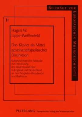 Das Klavier ALS Mittel Gesellschaftspolitischer Distinktion: Kultursoziologische Fallstudie Zur Entwicklung Der Klavierbauindustrie in England Und Deutschland an Den Beispielen Broadwood Und Bechstein