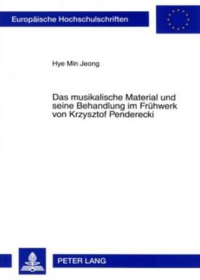 Das Musikalische Material Und Seine Behandlung Im Fruehwerk Von Krzysztof Penderecki: Eine Studie Zum Cluster Und Zur Klangfarbe