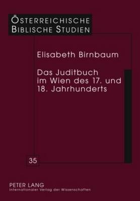 Das Juditbuch Im Wien Des 17. Und 18. Jahrhunderts: Exegese - Predigt - Musik - Theater - Bildende Kunst