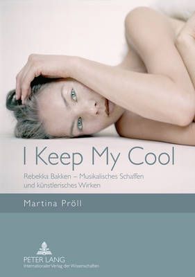 I Keep My Cool: Rebekka Bakken - Musikalisches Schaffen Und Kuenstlerisches Wirken