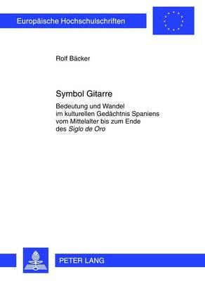 Symbol Gitarre: Bedeutung und Wandel im kulturellen Gedaechtnis Spaniens vom Mittelalter bis zum Ende des "Siglo de Oro"
