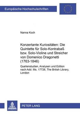 Konzertante Kuriositaeten: Die Quintette Fuer Solo-Kontrabaß Bzw. Solo-Violine Und Streicher Von Domenico Dragonetti (1763-1846): Quellenstudien, Analyse Und Edition Nach Add. Ms. 17726, the British Library, London