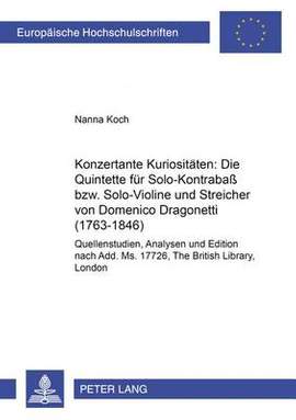 Konzertante Kuriositaeten: Die Quintette Fuer Solo-Kontrabaß Bzw. Solo-Violine Und Streicher Von Domenico Dragonetti (1763-1846): Quellenstudien, Analyse Und Edition Nach Add. Ms. 17726, the British Library, London