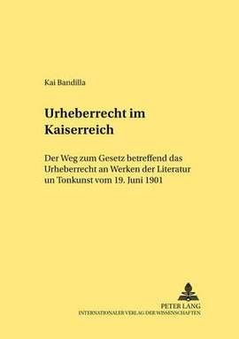 Urheberrecht Im Kaiserreich: Der Weg Zum Gesetz Betreffend Das Urheberrecht an Werken Der Literatur Und Tonkunst Vom 19. Juni 1901