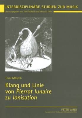 Klang Und Linie Von «Pierrot Lunaire» Zu «Ionisation»: Studien Zur Funktionalen Wechselwirkung Von Spezialensemble, Formfindung Und Klangfarbenpolyphonie