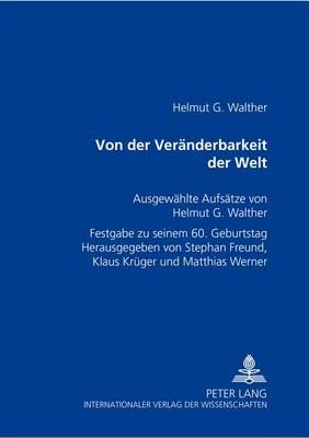Von Der Veraenderbarkeit Der Welt: Ausgewaehlte Aufsaetze Von Helmut G. Walther- Festgabe Zu Seinem 60. Geburtstag