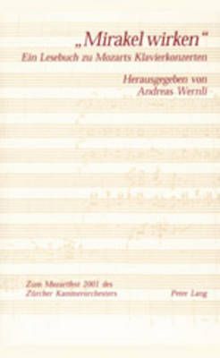 «Mirakel Wirken»: Ein Lesebuch Zu Mozarts Klavierkonzerten- Erschienen Anlaesslich Des Zuercher Mozartfestes 2001- In Zusammenarbeit Mit Dem Zuercher Kammerorchester