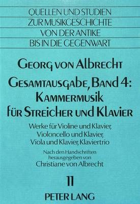 Georg Von Albrecht- Gesamtausgabe, Band 4: Kammermusik Fuer Streicher Und Klavier: Werke Fuer Violine Und Klavier, Violoncello Und Klavier, Viola Und Klavier, Klaviertrio- Herausgegeben Erstmals Nach Den Handschriften