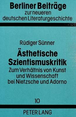 Aesthetische Szientismuskritik: Zum Verhaeltnis Von Kunst Und Wissenschaft Bei Nietzsche Und Adorno