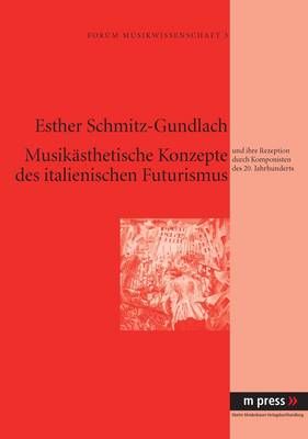 Musikaesthetische Konzepte Des Italienischen Futurismus: Und Ihre Rezeption Durch Komponisten Des 20. Jahrhunderts