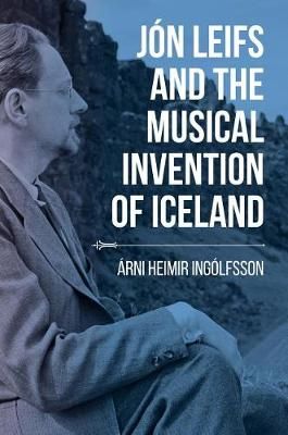 Jon Leifs and the Musical Invention of Iceland