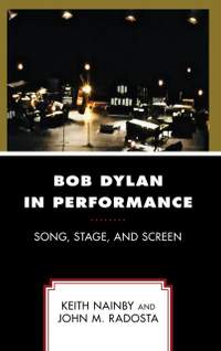 Bob Dylan in Performance: Song, Stage, and Screen