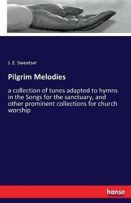 Pilgrim Melodies: a collection of tunes adapted to hymns in the Songs for the sanctuary, and other prominent collections for church worship