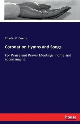 Coronation Hymns and Songs: For Praise and Prayer Meetings, home and social singing