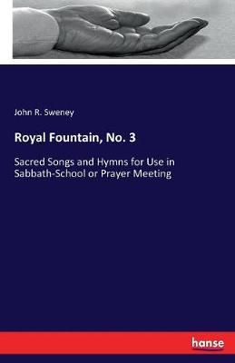 Royal Fountain, No. 3: Sacred Songs and Hymns for Use in Sabbath-School or Prayer Meeting