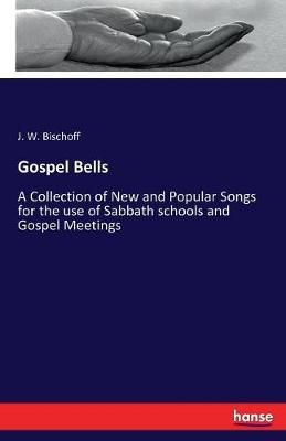 Gospel Bells: A Collection of New and Popular Songs for the use of Sabbath schools and Gospel Meetings