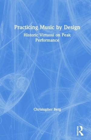Practicing Music by Design: Historic Virtuosi on Peak Performance