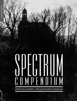Spectrum Compendium: Archival Documentation of the Post-Industrial Underground: Spectrum Magazine Archive 1998 - 2002