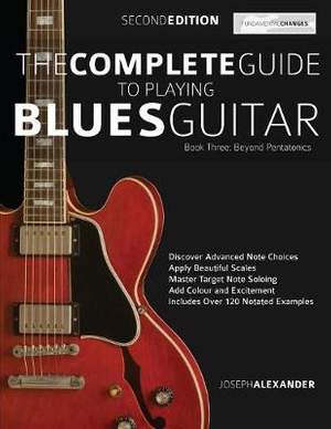 The Complete Guide to Playing Blues Guitar: Beyond Pentatonics
