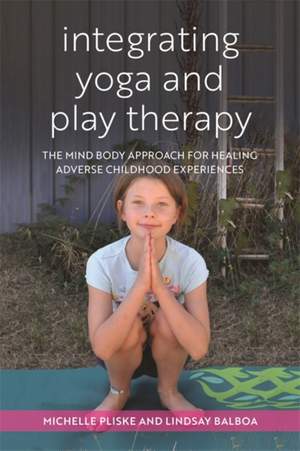 Integrating Yoga and Play Therapy: The Mind-Body Approach for Healing Adverse Childhood Experiences