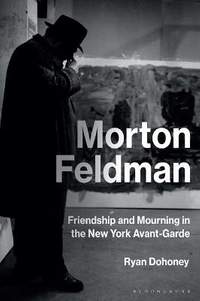 Morton Feldman: Friendship and Mourning in the New York Avant-Garde