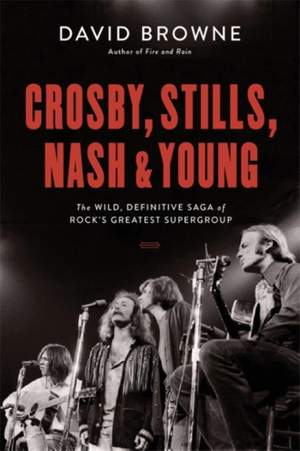 Crosby, Stills, Nash and Young: The Wild, Definitive Saga of Rock's Greatest Supergroup