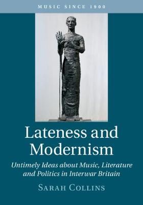 Lateness and Modernism: Untimely Ideas about Music, Literature and Politics in Interwar Britain