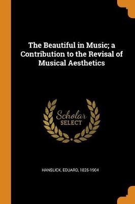 The Beautiful in Music; A Contribution to the Revisal of Musical Aesthetics