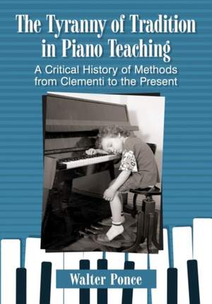 The Tyranny of Tradition in Piano Teaching: A Critical History of Instruction from Clementi to the Present