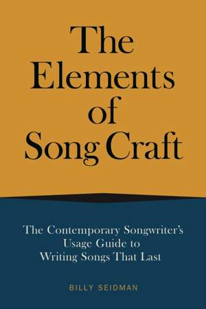 The Elements of Song Craft: The Contemporary Songwriter’s Usage Guide To Writing Songs That Last