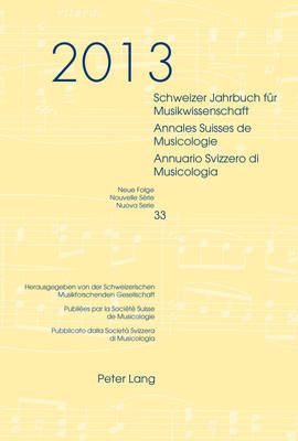 Schweizer Jahrbuch Fuer Musikwissenschaft- Annales Suisses de Musicologie- Annuario Svizzero Di Musicologia: Neue Folge / Nouvelle Série / Nuova Serie- 33 (2013)- Redaktion / Rédaction / Redazione: Luca Zoppelli