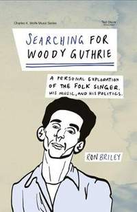 Searching for Woody Guthrie: A Personal Exploration of the Folk Singer, His Music, and His Politics