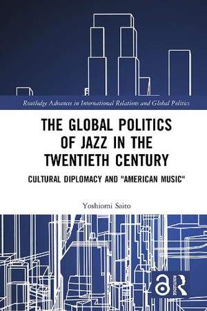 The Global Politics of Jazz in the Twentieth Century: Cultural Diplomacy and "American Music"