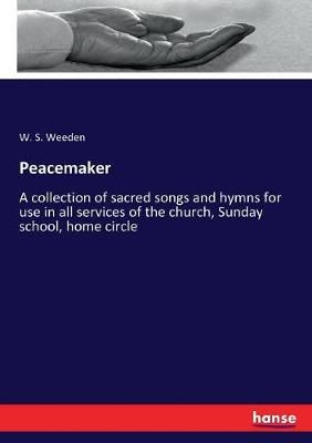 Peacemaker: A collection of sacred songs and hymns for use in all services of the church, Sunday school, home circle