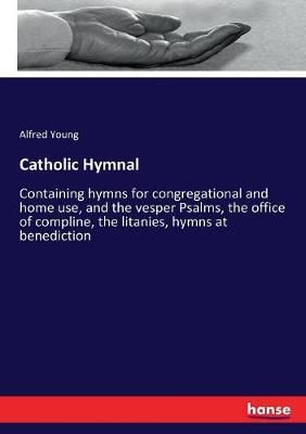 Catholic Hymnal: Containing hymns for congregational and home use, and the vesper Psalms, the office of compline, the litanies, hymns at benediction