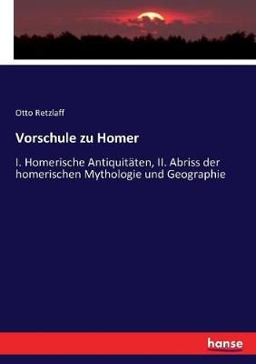 Vorschule zu Homer: I. Homerische Antiquitaten, II. Abriss der homerischen Mythologie und Geographie