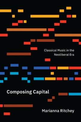 Composing Capital: Classical Music in the Neoliberal Era