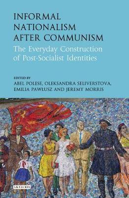 Informal Nationalism After Communism: The Everyday Construction of Post-Socialist Identities