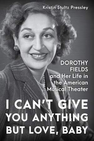 I Can’t Give You Anything but Love, Baby: Dorothy Fields and Her Life in the American Musical Theater