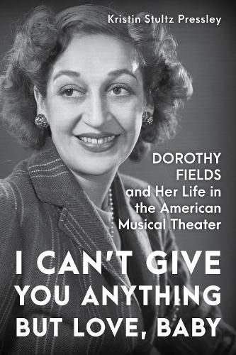 I Can't Give You Anything but Love, Baby: Dorothy Fields and Her Life in the American Musical Theater