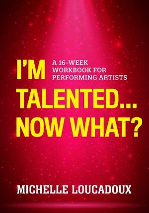 I'm Talented... Now What?: A 16-Week Workbook for Performing Artists