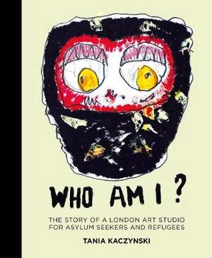 Who Am I?: The story of a London art studio for asylum seekers and refugees